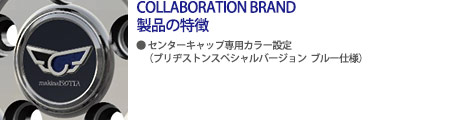 COLLABORATION BRAND製品の特徴 ●センターキャップ専用カラー設定(ブリヂストンスペシャルバージョンブルー仕様)